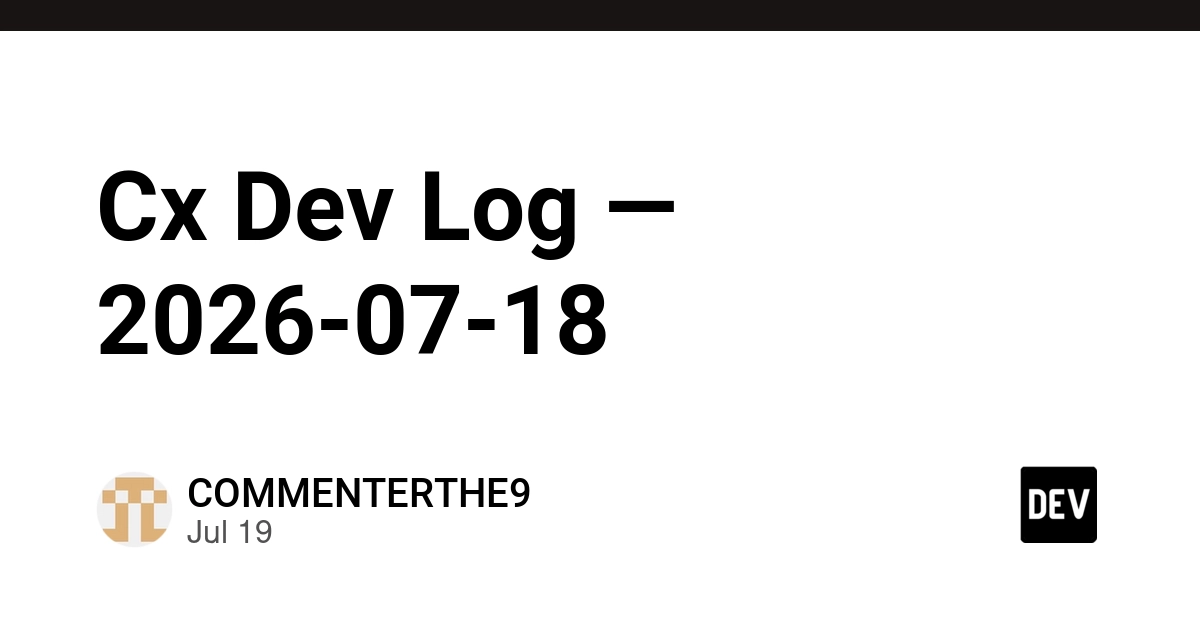 Cx Dev Log — 2026-07-18